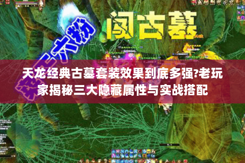 天龙经典古墓套装效果到底多强?老玩家揭秘三大隐藏属性与实战搭配 天龙经典古墓套装效果到底多强?老玩家揭秘三大隐藏属性与实战搭配