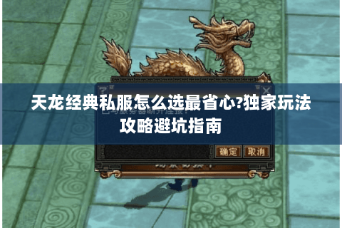 天龙经典私服怎么选最省心?独家玩法攻略避坑指南 天龙经典私服怎么选最省心?独家玩法攻略避坑指南