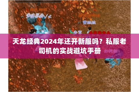 天龙经典2024年还开新服吗?私服老司机的实战避坑手册 天龙经典2024年还开新服吗?私服老司机的实战避坑手册