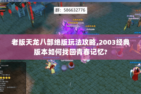老版天龙八部绝版玩法攻略,2003经典版本如何找回青春记忆? 老版天龙八部绝版玩法攻略,2003经典版本如何找回青春记忆?