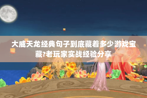 大威天龙经典句子到底藏着多少游戏宝藏?老玩家实战经验分享