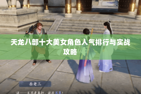 天龙八部十大美女角色人气排行与实战攻略 天龙八部十大美女角色人气排行与实战攻略