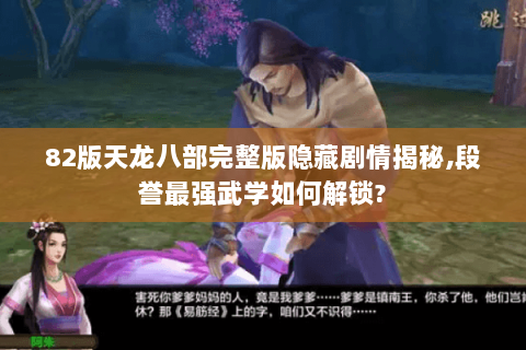 82版天龙八部完整版隐藏剧情揭秘,段誉最强武学如何解锁? 82版天龙八部完整版隐藏剧情揭秘,段誉最强武学如何解锁?