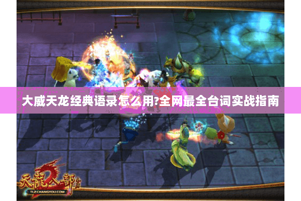 大威天龙经典语录怎么用?全网最全台词实战指南 大威天龙经典语录怎么用?全网最全台词实战指南