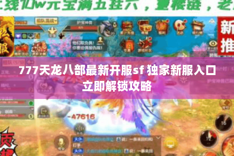 777天龙八部最新开服sf 独家新服入口立即解锁攻略 777天龙八部最新开服sf 独家新服入口立即解锁攻略