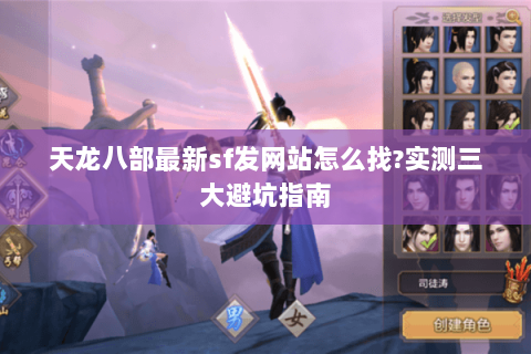 天龙八部最新sf发网站怎么找?实测三大避坑指南