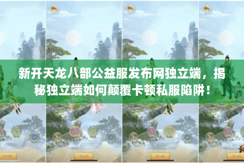 新开天龙八部公益服发布网独立端,揭秘独立端如何颠覆卡顿私服陷阱! 新开天龙八部公益服发布网独立端,揭秘独立端如何颠覆卡顿私服陷阱!