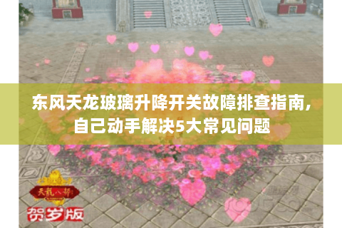 东风天龙玻璃升降开关故障排查指南,自己动手解决5大常见问题 东风天龙玻璃升降开关故障排查指南,自己动手解决5大常见问题