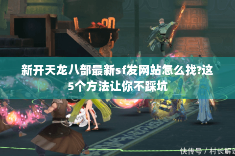 新开天龙八部最新sf发网站怎么找?这5个方法让你不踩坑 新开天龙八部最新sf发网站怎么找?这5个方法让你不踩坑