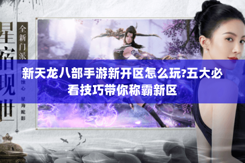 新天龙八部手游新开区怎么玩?五大必看技巧带你称霸新区 新天龙八部手游新开区怎么玩?五大必看技巧带你称霸新区