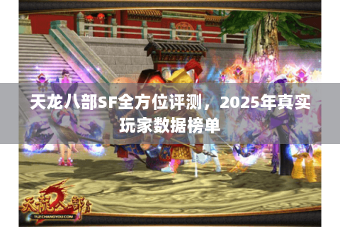 天龙八部SF全方位评测，2025年真实玩家数据榜单