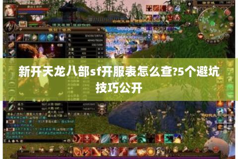 新开天龙八部sf开服表怎么查?5个避坑技巧公开