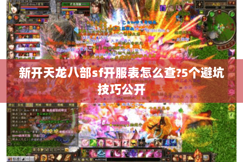 新开天龙八部sf开服表怎么查?5个避坑技巧公开 新开天龙八部sf开服表怎么查?5个避坑技巧公开