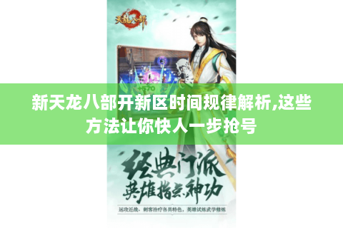 新天龙八部开新区时间规律解析,这些方法让你快人一步抢号 新天龙八部开新区时间规律解析,这些方法让你快人一步抢号