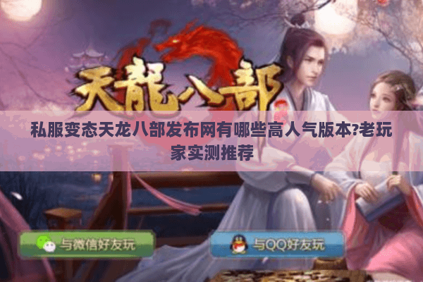 私服变态天龙八部发布网有哪些高人气版本?老玩家实测推荐 私服变态天龙八部发布网有哪些高人气版本?老玩家实测推荐