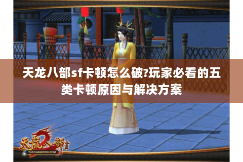 天龙八部sf卡顿怎么破?玩家必看的五类卡顿原因与解决方案