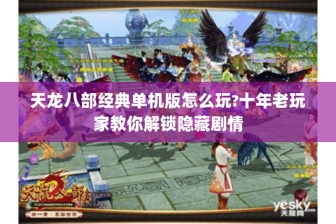 天龙八部经典单机版怎么玩?十年老玩家教你解锁隐藏剧情 天龙八部经典单机版怎么玩?十年老玩家教你解锁隐藏剧情