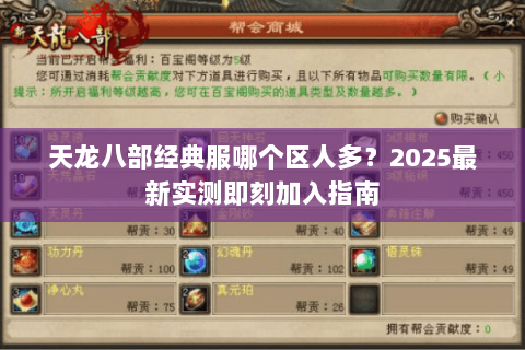 天龙八部经典服哪个区人多?2025最新实测即刻加入指南 天龙八部经典服哪个区人多?2025最新实测即刻加入指南