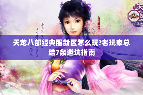天龙八部经典服新区怎么玩?老玩家总结7条避坑指南 天龙八部经典服新区怎么玩?老玩家总结7条避坑指南