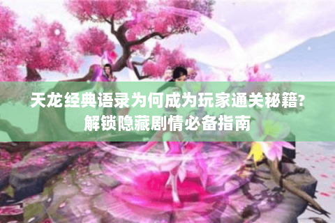 天龙经典语录为何成为玩家通关秘籍?解锁隐藏剧情必备指南 天龙经典语录为何成为玩家通关秘籍?解锁隐藏剧情必备指南