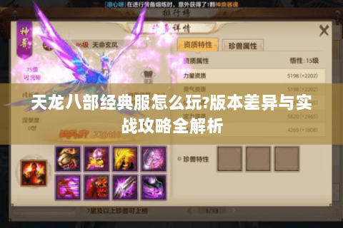 天龙八部经典服怎么玩?版本差异与实战攻略全解析 天龙八部经典服怎么玩?版本差异与实战攻略全解析