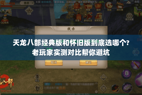 天龙八部经典版和怀旧版到底选哪个?老玩家实测对比帮你避坑 天龙八部经典版和怀旧版到底选哪个?老玩家实测对比帮你避坑