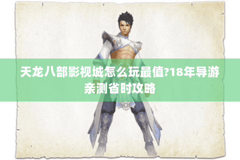 天龙八部影视城怎么玩最值?18年导游亲测省时攻略