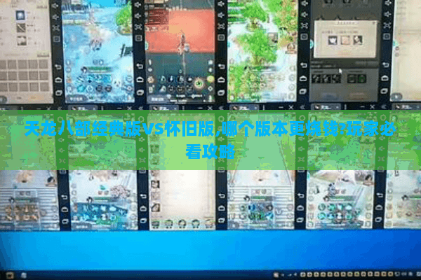 天龙八部经典版VS怀旧版,哪个版本更烧钱?玩家必看攻略