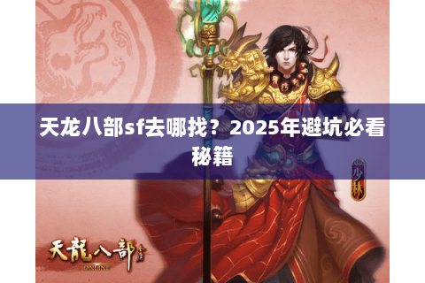 天龙八部sf去哪找？2025年避坑必看秘籍