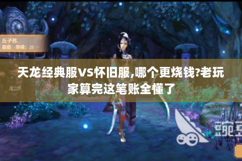 天龙经典服VS怀旧服,哪个更烧钱?老玩家算完这笔账全懂了 天龙经典服VS怀旧服,哪个更烧钱?老玩家算完这笔账全懂了