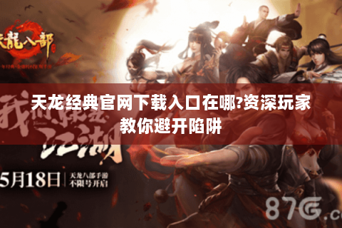 天龙经典官网下载入口在哪?资深玩家教你避开陷阱 天龙经典官网下载入口在哪?资深玩家教你避开陷阱