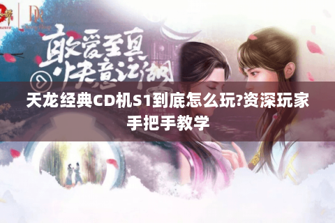 天龙经典CD机S1到底怎么玩?资深玩家手把手教学 天龙经典CD机S1到底怎么玩?资深玩家手把手教学