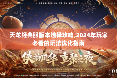 天龙经典服版本选择攻略,2024年玩家必看的玩法优化指南 天龙经典服版本选择攻略,2024年玩家必看的玩法优化指南