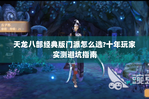 天龙八部经典版门派怎么选?十年玩家实测避坑指南 天龙八部经典版门派怎么选?十年玩家实测避坑指南