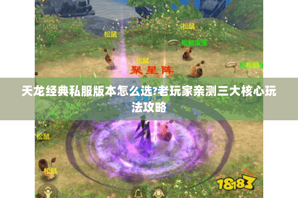 天龙经典私服版本怎么选?老玩家亲测三大核心玩法攻略 天龙经典私服版本怎么选?老玩家亲测三大核心玩法攻略