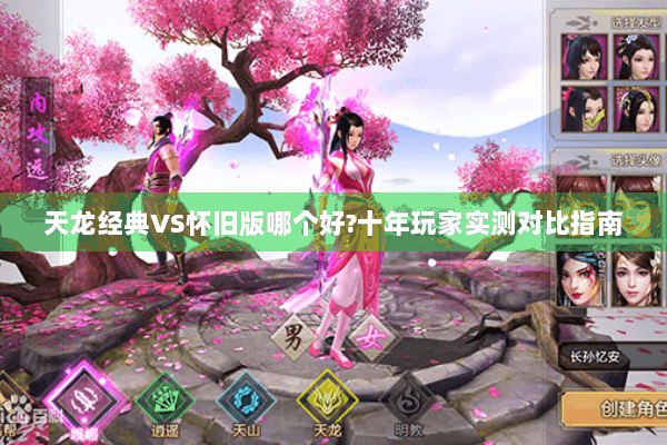 天龙经典VS怀旧版哪个好?十年玩家实测对比指南 天龙经典VS怀旧版哪个好?十年玩家实测对比指南