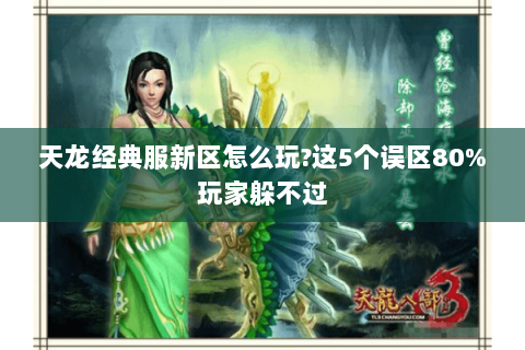 天龙经典服新区怎么玩?这5个误区80%玩家躲不过 天龙经典服新区怎么玩?这5个误区80%玩家躲不过