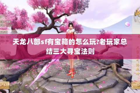 天龙八部sf有宝箱的怎么玩?老玩家总结三大寻宝法则 天龙八部sf有宝箱的怎么玩?老玩家总结三大寻宝法则