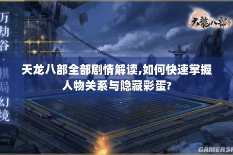 天龙八部全部剧情解读,如何快速掌握人物关系与隐藏彩蛋? 天龙八部全部剧情解读,如何快速掌握人物关系与隐藏彩蛋?