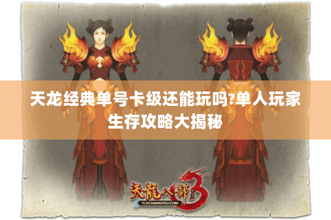 天龙经典单号卡级还能玩吗?单人玩家生存攻略大揭秘 天龙经典单号卡级还能玩吗?单人玩家生存攻略大揭秘