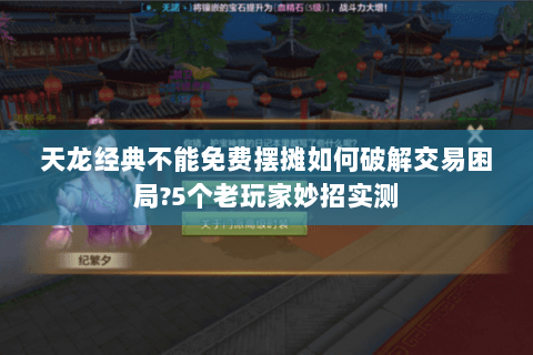 天龙经典不能免费摆摊如何破解交易困局?5个老玩家妙招实测 天龙经典不能免费摆摊如何破解交易困局?5个老玩家妙招实测