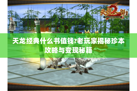 天龙经典什么书值钱?老玩家揭秘珍本攻略与变现秘籍