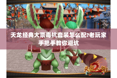 天龙经典大票毒抗套装怎么配?老玩家手把手教你避坑