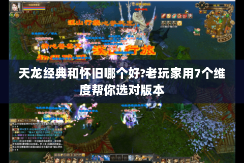 天龙经典和怀旧哪个好?老玩家用7个维度帮你选对版本