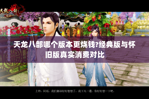 天龙八部哪个版本更烧钱?经典版与怀旧版真实消费对比 天龙八部哪个版本更烧钱?经典版与怀旧版真实消费对比