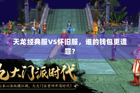 天龙经典服VS怀旧服,谁的钱包更遭罪? 天龙经典服VS怀旧服,谁的钱包更遭罪?