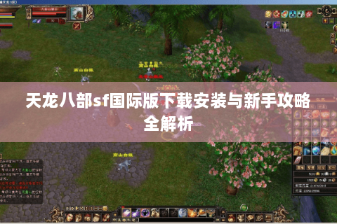 天龙八部sf国际版下载安装与新手攻略全解析