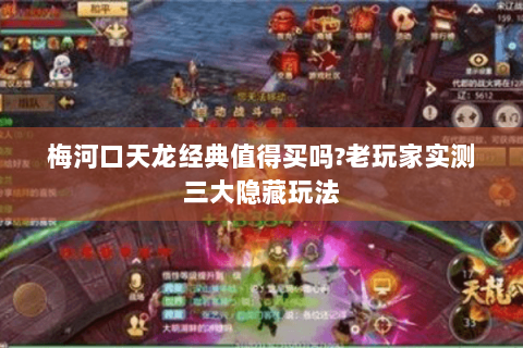 梅河口天龙经典值得买吗?老玩家实测三大隐藏玩法 梅河口天龙经典值得买吗?老玩家实测三大隐藏玩法
