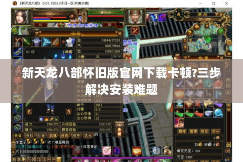 新天龙八部怀旧版官网下载卡顿?三步解决安装难题 新天龙八部怀旧版官网下载卡顿?三步解决安装难题
