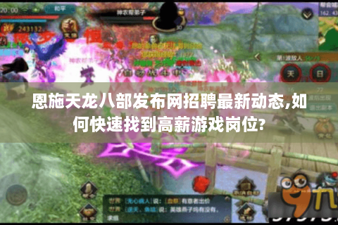 恩施天龙八部发布网招聘最新动态,如何快速找到高薪游戏岗位? 恩施天龙八部发布网招聘最新动态,如何快速找到高薪游戏岗位?